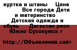 куртка и штаны. › Цена ­ 1 500 - Все города Дети и материнство » Детская одежда и обувь   . Дагестан респ.,Южно-Сухокумск г.